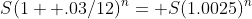 S(1+ .03/12)^n= S(1.0025)^n