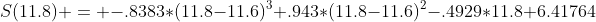 S(11.8) = -.8383*(11.8-11.6)^3+.943*(11.8-11.6)^2-.4929*11.8+6.41764