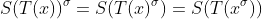 S(T(x))^\sigma=S(T(x)^\sigma)=S(T(x^\sigma))