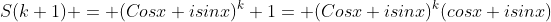 S(k+1) = (Cosx+isinx)^k+1= (Cosx+isinx)^k(cosx+isinx)