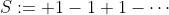 S:= 1-1+1-\cdots