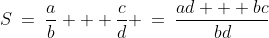 S\:=\:\frac{a}{b} + \frac{c}{d} \:=\:\frac{ad + bc}{bd}
