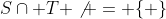 S\cap T \not = \{ \}