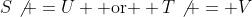 S\not =U \mbox{ or } T\not = V