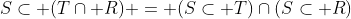 S\subset (T\cap R) = (S\subset T)\cap(S\subset R)