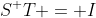 S^+T = I