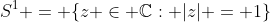 S^1 = \{z \in \mathbb{C}: |z| = 1\}