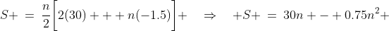 S \:=\:\frac{n}{2}\bigg[2(30) + n(-1.5)\bigg] \quad\Rightarrow\quad S \:=\:30n - 0.75n^2 