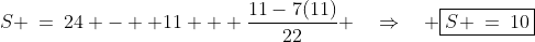S \:=\:24 -  11 + \dfrac{11-7(11)}{22} \quad\Rightarrow\quad \boxed{S \:=\:10}