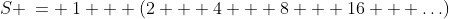 S \:= \:1 + (2 + 4 + 8 + 16 + \hdots)