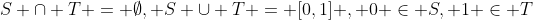 S \cap T = \emptyset, S \cup T = [0,1] , 0 \in S, 1 \in T