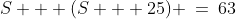 S + (S + 25) \:=\:63