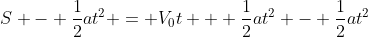S - \frac{1}{2}at^2 = V_0t + \frac{1}{2}at^2 - \frac{1}{2}at^2