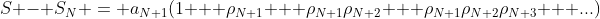 S - S_{N} = a_{N+1}(1 + \rho_{N+1} + \rho_{N+1}\rho_{N+2} + \rho_{N+1}\rho_{N+2}\rho_{N+3} + ...)