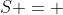 S = 
