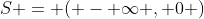 S = ( - {\infty} , 0 )