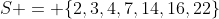 S = \{2,3,4,7,14,16,22\}