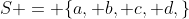 S = \{a, b, c, d,\}