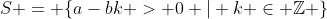 S = \{a-bk > 0 | k \in \mathbb{Z} \}