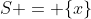 S = \{x\}