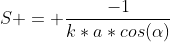 S = \frac{-1}{k*a*cos(\alpha)}