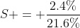 S = \frac{2.4\%}{21.6\%}