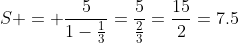 S = \frac{5}{1-\frac13}=\frac{5}{\tfrac23}=\frac{15}{2}=7.5