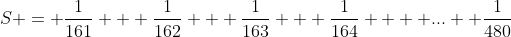 S = \frac1{161} + \frac{1}{162} + \frac{1}{163} + \frac{1}{164} +  \mbox{...} +\frac{1}{480}