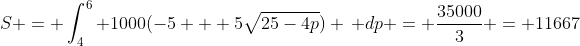 S = \int_{4}^{6} 1000(-5 + 5\sqrt{25-4p}) \, dp = \frac{35000}{3} = 11667