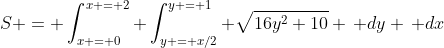 S = \int_{x = 0}^{x = 2} \int_{y = x/2}^{y = 1} \sqrt{16y^2+10} \, dy \, dx