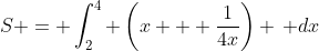 S = \int_2^4 \left(x + \frac{1}{4x}\right) \, dx