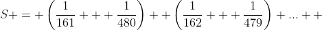 S = \left(\frac1{161} + \frac{1}{480}\right) +\left(\frac1{162} + \frac{1}{479}\right) \mbox{...} +