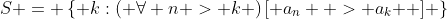 S = \left\{ {k:\left( {\forall n > k} \right)\left[ {a_n  > a_k } \right]} \right\}