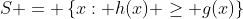 S = \left\{x: h(x) \geq g(x)\right\}