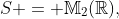 S = \mathbb{M}_2(\mathbb{R}),