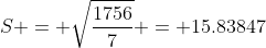 S = \sqrt{\frac{1756}{7}} = 15.83847
