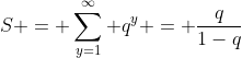 S = \sum_{y=1}^{\infty} q^{y} = \frac{q}{1-q}