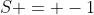 S = -1