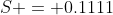 S = 0.1111