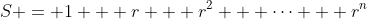 S = 1 + r + r^2 + \cdots + r^n