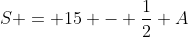 S = 15 - \frac{1}{2} A