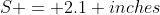S = 2.1 inches