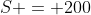S = 200