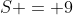 S = 9