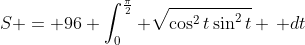 S = 96 \int_0^{\frac{\pi}{2}} \sqrt{\cos^2{t}\sin^2{t}} \, dt