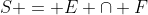 S = E \cap F