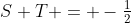 S+T = -\tfrac12