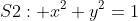 S2: x^2+y^2=1
