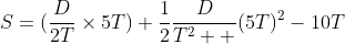 S=(\frac{D}{2T}\times{5T})+\frac{1}{2}\frac{D}{T^2  }(5T)^2-10T