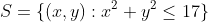 S=\{(x,y):x^2+y^2\leq17\}